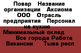 Повар › Название организации ­ Аксиома, ООО › Отрасль предприятия ­ Персонал на кухню › Минимальный оклад ­ 20 000 - Все города Работа » Вакансии   . Тыва респ.